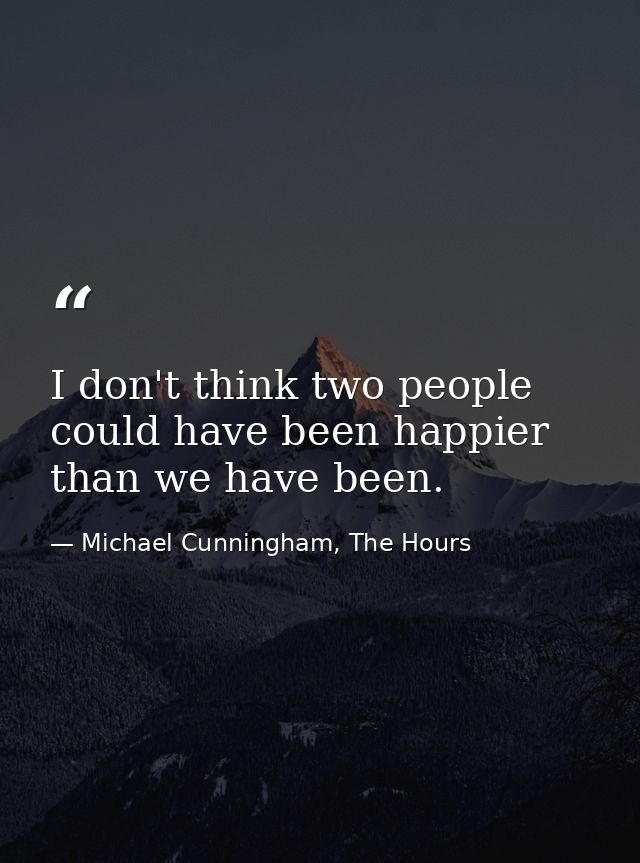 I don't think two people could have been happier than we have been. — Michael Cunningham, The Hours