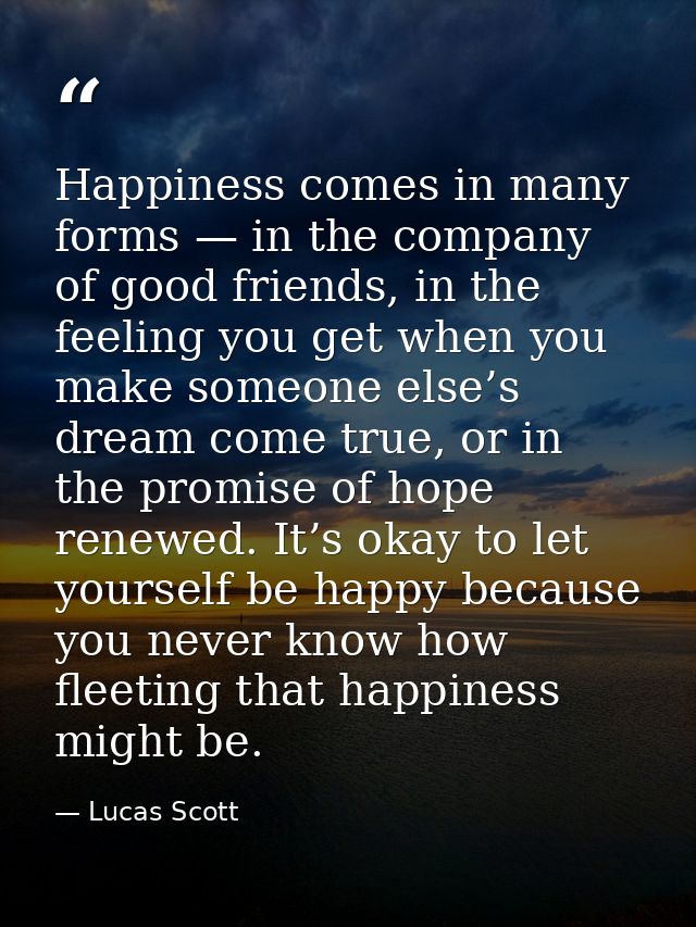 Happiness comes in many forms — in the company of good friends, in the feeling you get when you make someone else’s drea — Lucas Scott