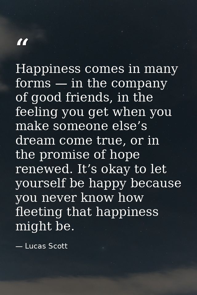 Happiness comes in many forms — in the company of good friends, in the feeling you get when you make someone else’s drea — Lucas Scott