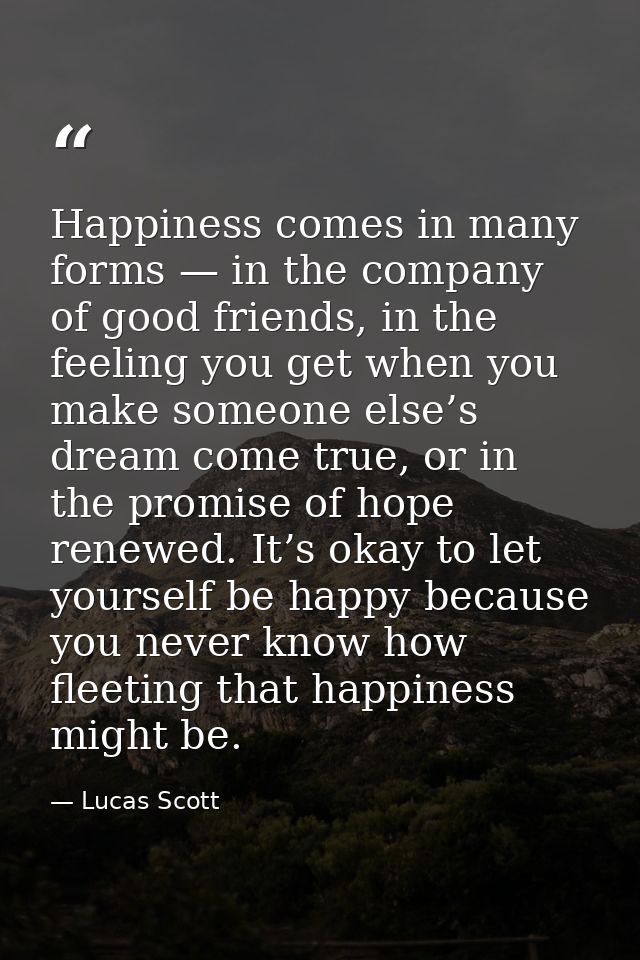 Happiness comes in many forms — in the company of good friends, in the feeling you get when you make someone else’s drea — Lucas Scott