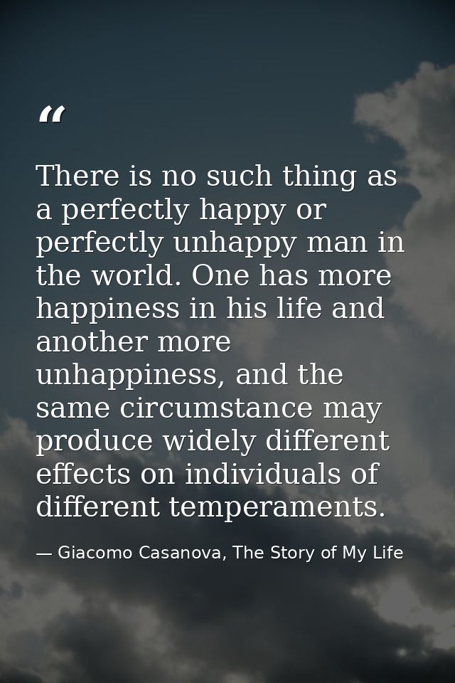 There is no such thing as a perfectly happy or perfectly unhappy man in the world. One has more happiness in his life an — Giacomo Casanova, The Story of My Life