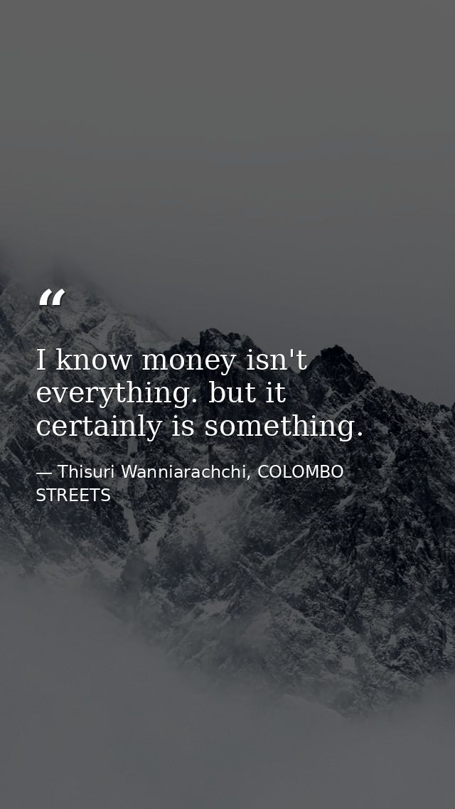 I know money isn't everything. but it certainly is something. — Thisuri Wanniarachchi, COLOMBO STREETS