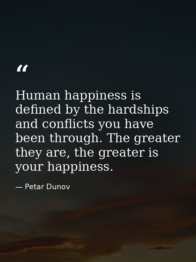Human happiness is defined by the hardships and conflicts you have been through. The greater they are, the greater is yo — Petar Dunov