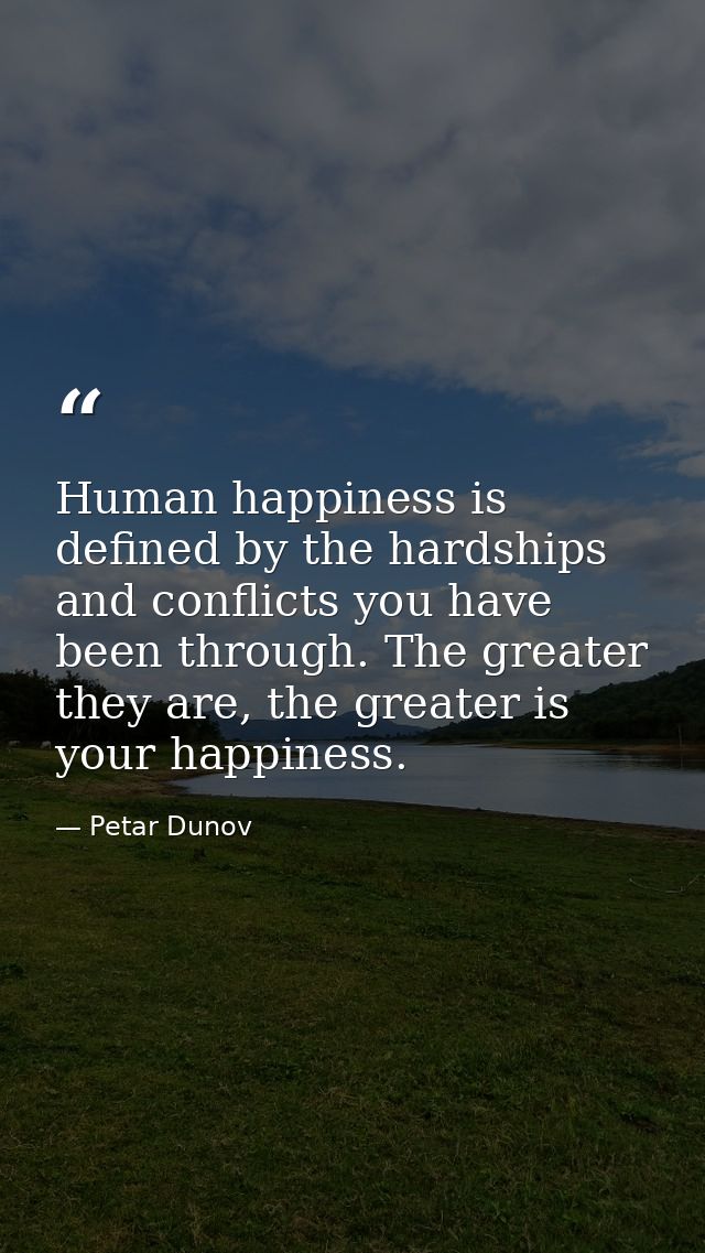Human happiness is defined by the hardships and conflicts you have been through. The greater they are, the greater is yo — Petar Dunov