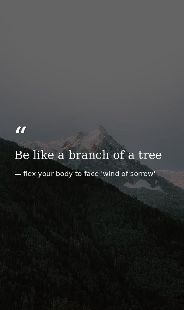 Be like a branch of a tree — flex your body to face 'wind of sorrow'