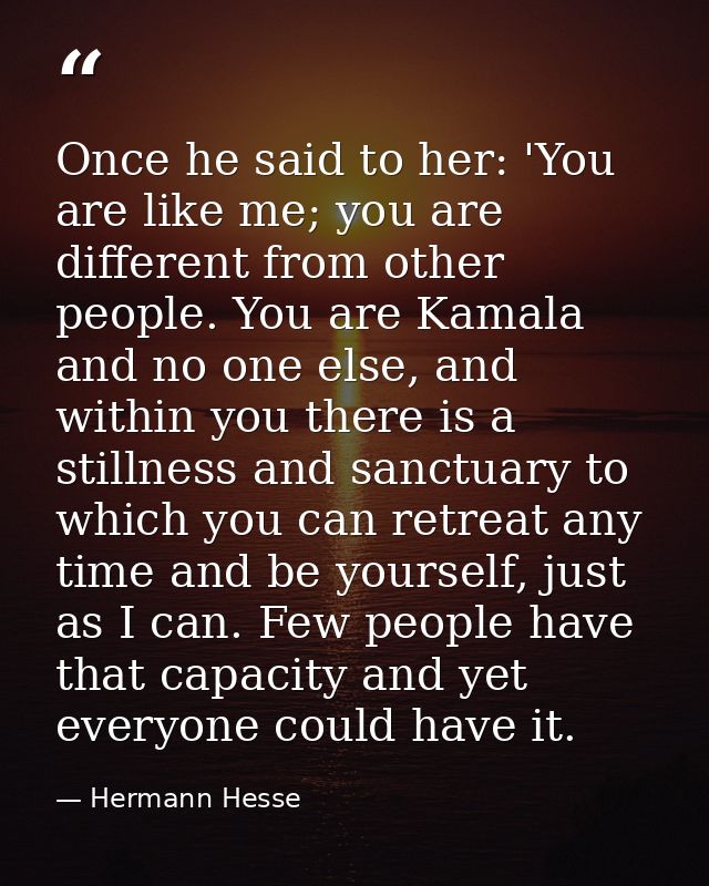 Once he said to her: 'You are like me; you are different from other people. You are Kamala and no one else, and within y — Hermann Hesse