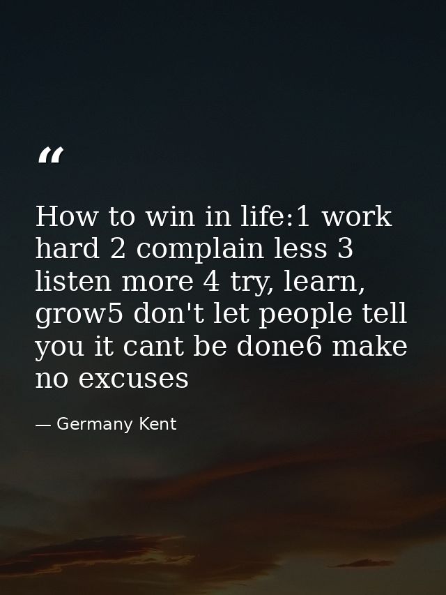How to win in life:1 work hard 2 complain less 3 listen more 4 try, learn, grow5 don't let people tell you it cant be do — Germany Kent