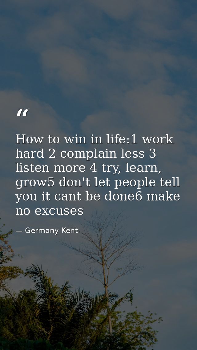 How to win in life:1 work hard 2 complain less 3 listen more 4 try, learn, grow5 don't let people tell you it cant be do — Germany Kent