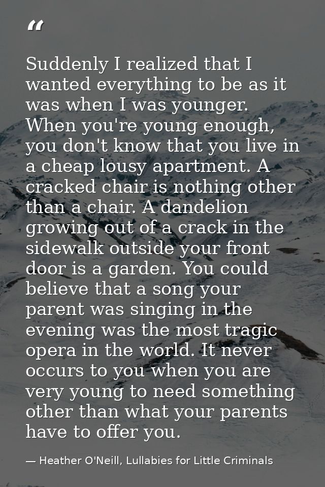 Suddenly I realized that I wanted everything to be as it was when I was younger. When you're young enough, you don't kno — Heather O'Neill, Lullabies for Little Criminals