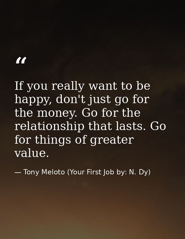 If you really want to be happy, don't just go for the money. Go for the relationship that lasts. Go for things of greate — Tony Meloto (Your First Job by: N. Dy)