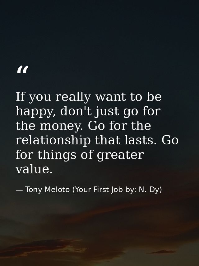 If you really want to be happy, don't just go for the money. Go for the relationship that lasts. Go for things of greate — Tony Meloto (Your First Job by: N. Dy)