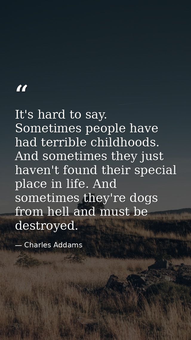 It's hard to say. Sometimes people have had terrible childhoods. And sometimes they just haven't found their special pla — Charles Addams