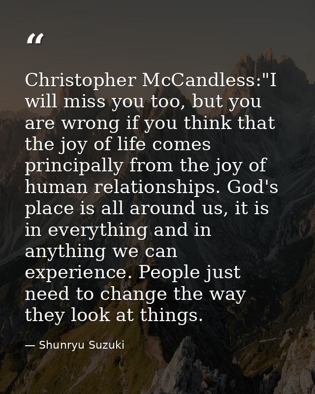 Christopher McCandless:"I will miss you too, but you are wrong if you think that the joy of life comes principally from  — Shunryu Suzuki