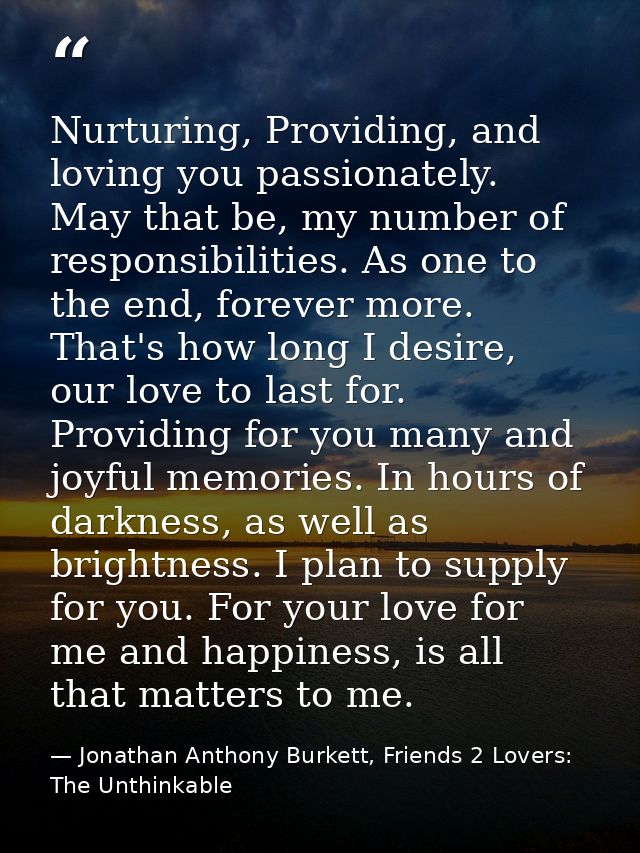 Nurturing, Providing, and loving you passionately. May that be, my number of responsibilities. As one to the end, foreve — Jonathan Anthony Burkett, Friends 2 Lovers: The Unthinkable