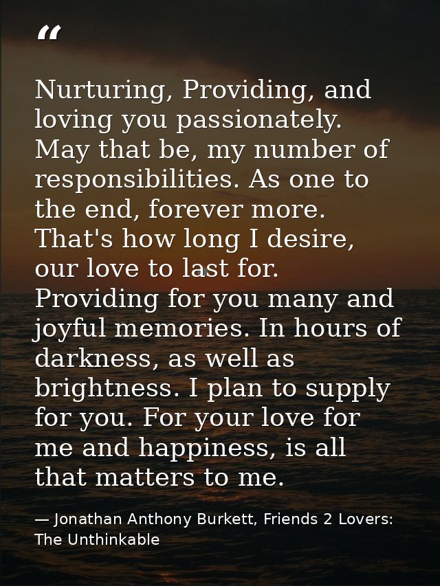 Nurturing, Providing, and loving you passionately. May that be, my number of responsibilities. As one to the end, foreve — Jonathan Anthony Burkett, Friends 2 Lovers: The Unthinkable
