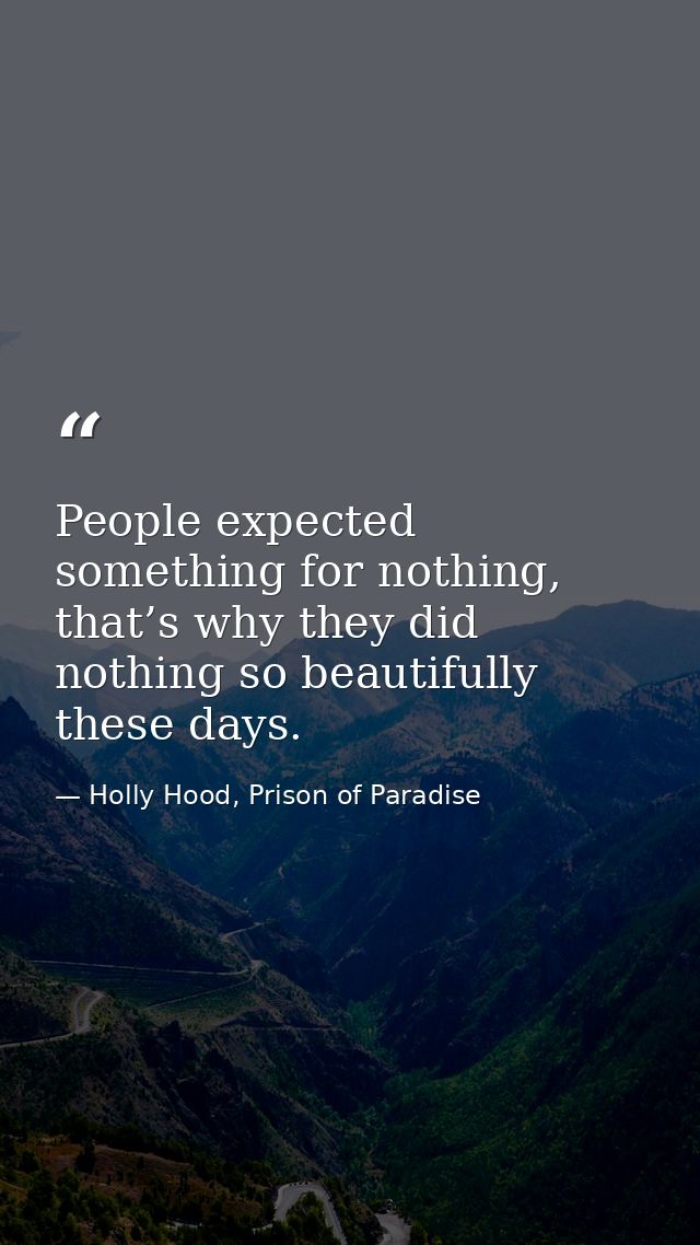People expected something for nothing, that’s why they did nothing so beautifully these days. — Holly Hood, Prison of Paradise