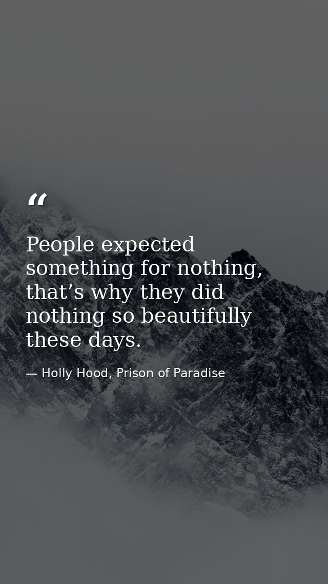 People expected something for nothing, that’s why they did nothing so beautifully these days. — Holly Hood, Prison of Paradise