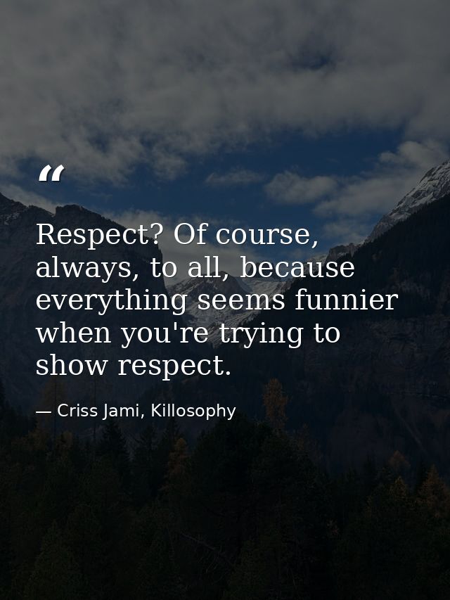 Respect? Of course, always, to all, because everything seems funnier when you're trying to show respect. — Criss Jami, Killosophy
