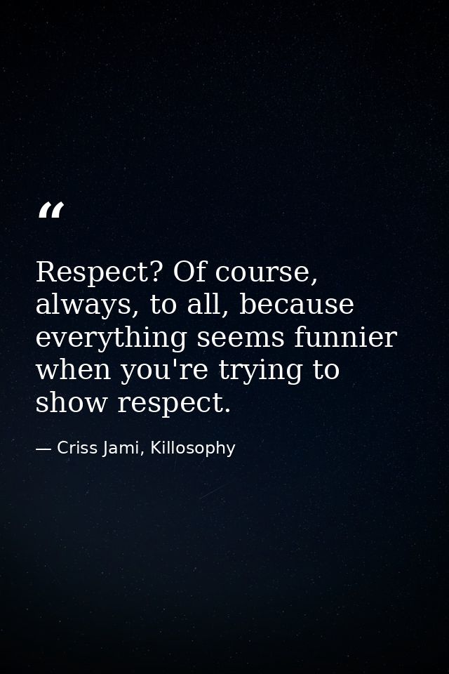 Respect? Of course, always, to all, because everything seems funnier when you're trying to show respect. — Criss Jami, Killosophy