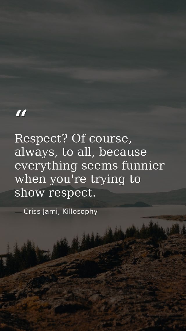 Respect? Of course, always, to all, because everything seems funnier when you're trying to show respect. — Criss Jami, Killosophy