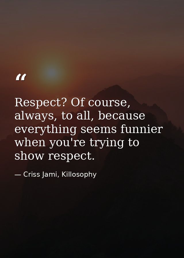 Respect? Of course, always, to all, because everything seems funnier when you're trying to show respect. — Criss Jami, Killosophy
