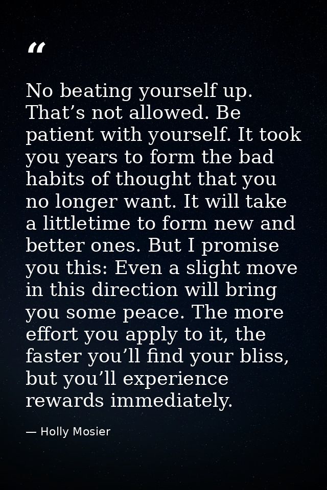 No beating yourself up. That’s not allowed. Be patient with yourself. It took you years to form the bad habits of though — Holly Mosier