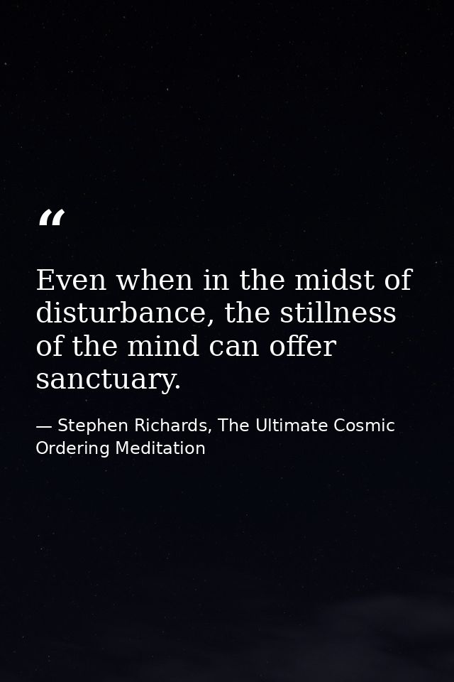 Even when in the midst of disturbance, the stillness of the mind can offer sanctuary. — Stephen Richards, The Ultimate Cosmic Ordering Meditation