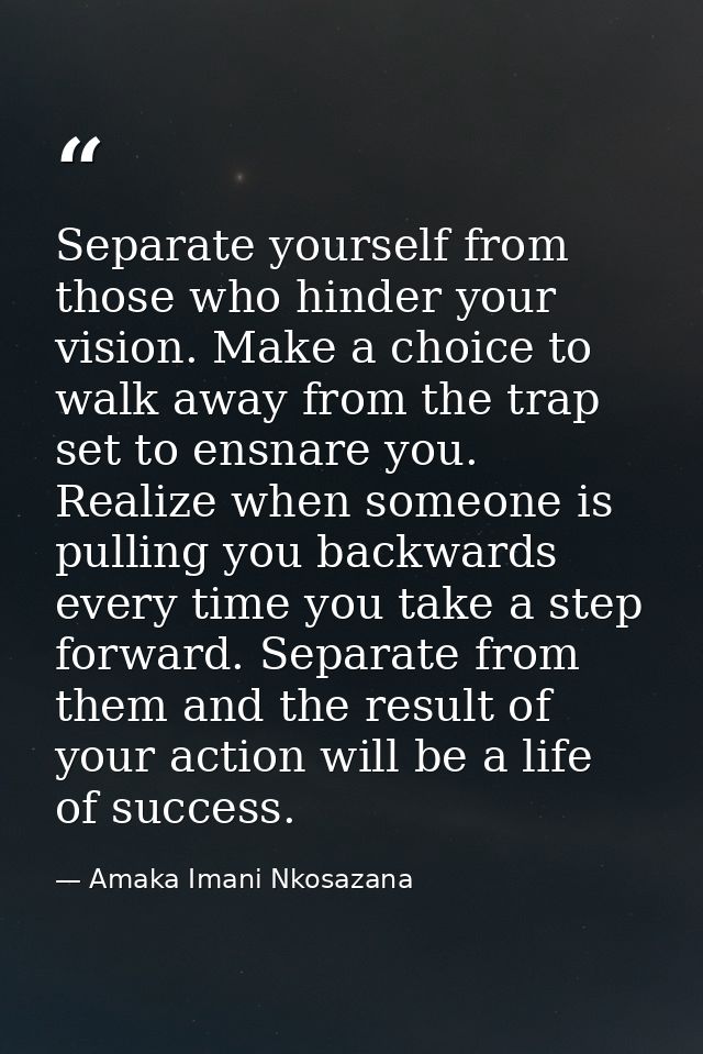 Separate yourself from those who hinder your vision. Make a choice to walk away from the trap set to ensnare you. Realiz — Amaka Imani Nkosazana