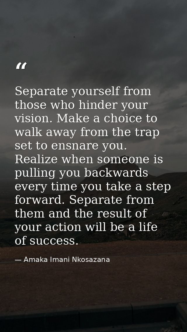 Separate yourself from those who hinder your vision. Make a choice to walk away from the trap set to ensnare you. Realiz — Amaka Imani Nkosazana