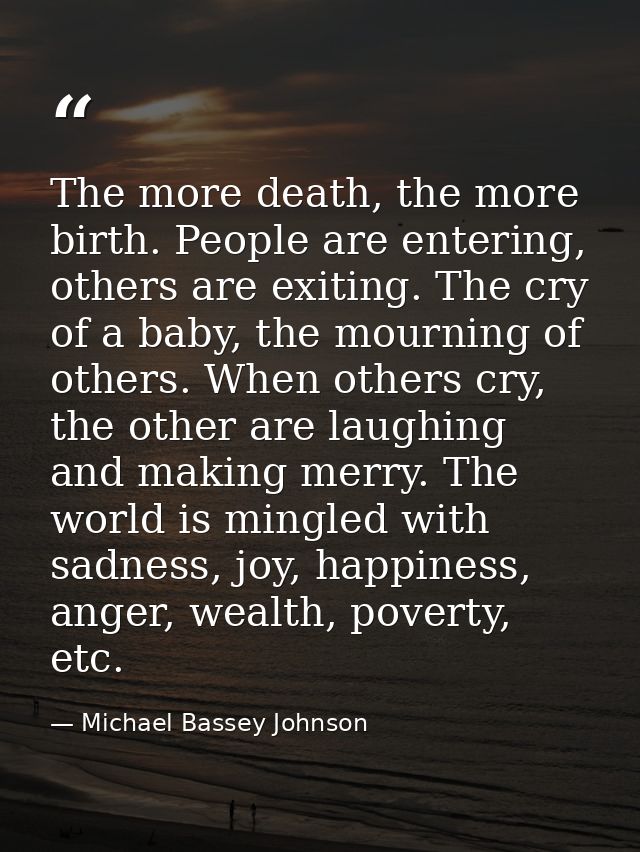 The more death, the more birth. People are entering, others are exiting. The cry of a baby, the mourning of others. When — Michael Bassey Johnson