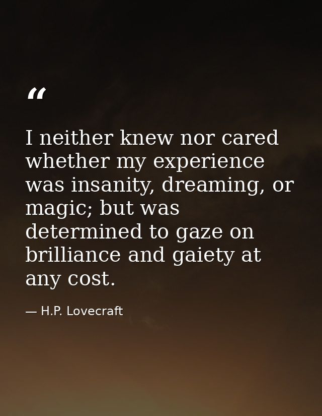 I neither knew nor cared whether my experience was insanity, dreaming, or magic; but was determined to gaze on brillianc — H.P. Lovecraft