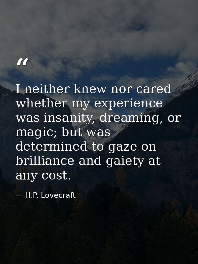 I neither knew nor cared whether my experience was insanity, dreaming, or magic; but was determined to gaze on brillianc — H.P. Lovecraft