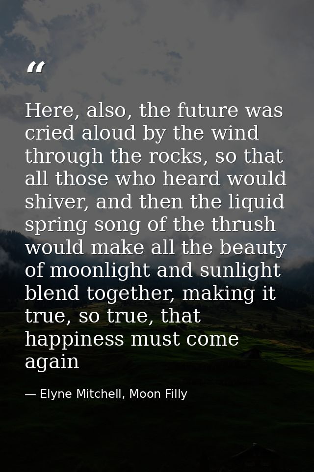 Here, also, the future was cried aloud by the wind through the rocks, so that all those who heard would shiver, and then — Elyne Mitchell, Moon Filly
