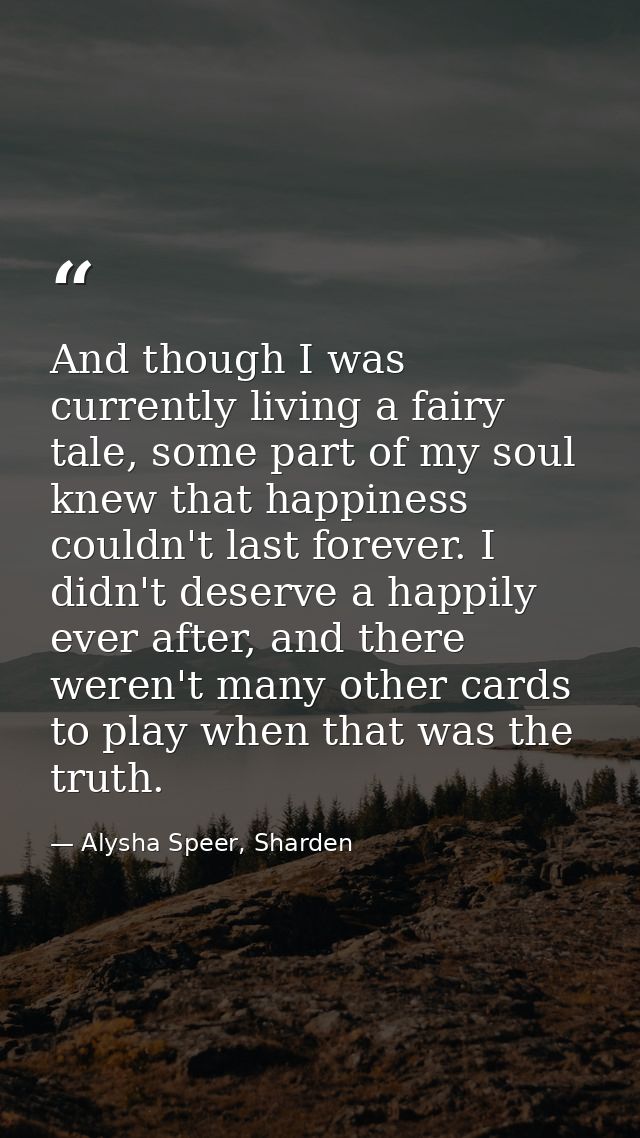 And though I was currently living a fairy tale, some part of my soul knew that happiness couldn't last forever. I didn't — Alysha Speer, Sharden