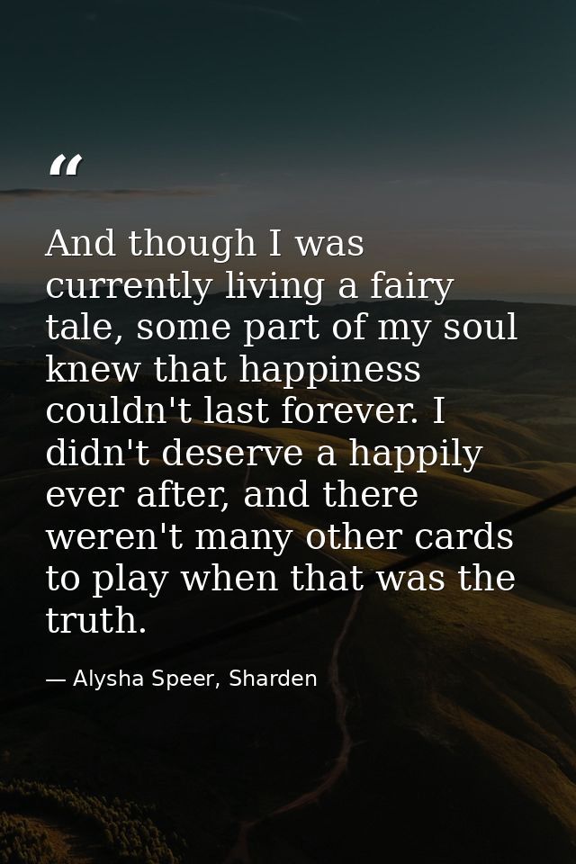 And though I was currently living a fairy tale, some part of my soul knew that happiness couldn't last forever. I didn't — Alysha Speer, Sharden