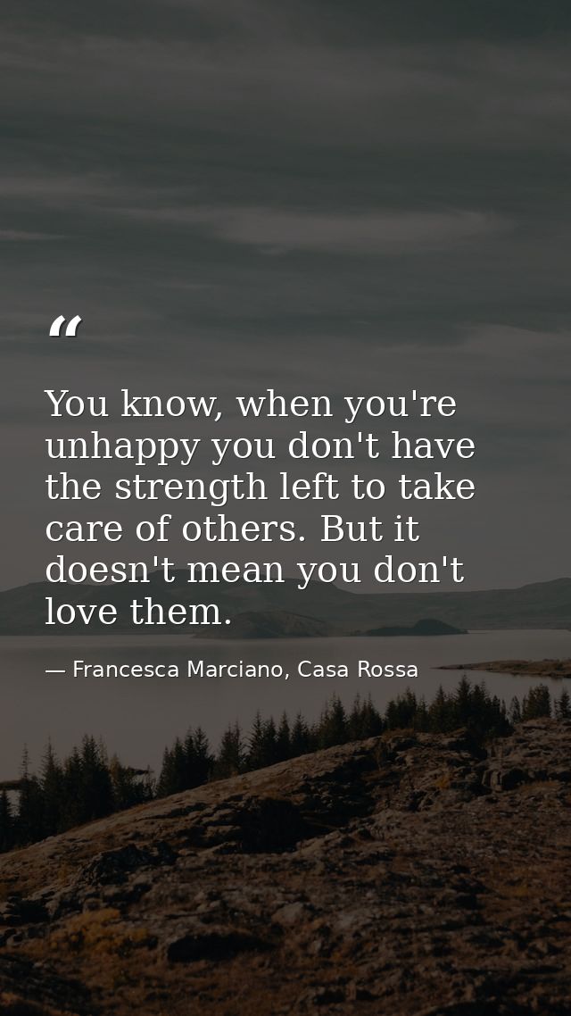 You know, when you're unhappy you don't have the strength left to take care of others. But it doesn't mean you don't lov — Francesca Marciano, Casa Rossa