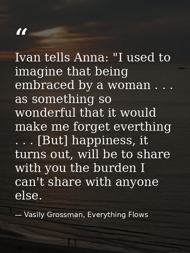 Ivan tells Anna: "I used to imagine that being embraced by a woman . . . as something so wonderful that it would make me — Vasily Grossman, Everything Flows