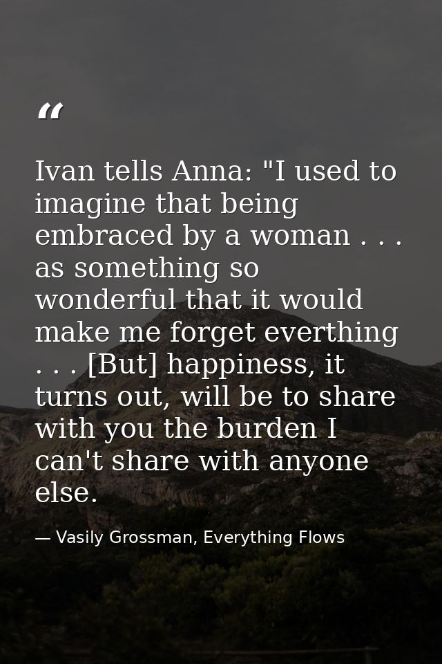 Ivan tells Anna: "I used to imagine that being embraced by a woman . . . as something so wonderful that it would make me — Vasily Grossman, Everything Flows