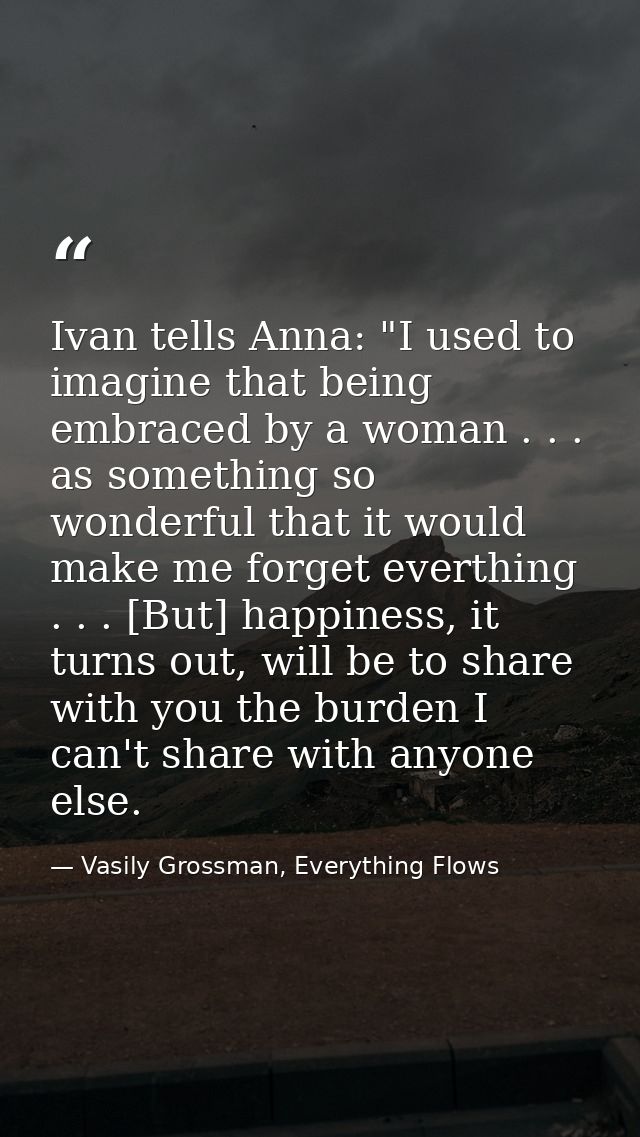 Ivan tells Anna: "I used to imagine that being embraced by a woman . . . as something so wonderful that it would make me — Vasily Grossman, Everything Flows