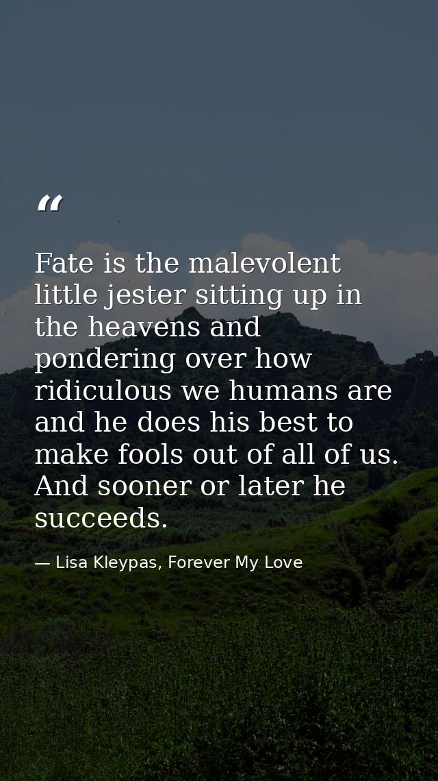 Fate is the malevolent little jester sitting up in the heavens and pondering over how ridiculous we humans are and he do — Lisa Kleypas, Forever My Love
