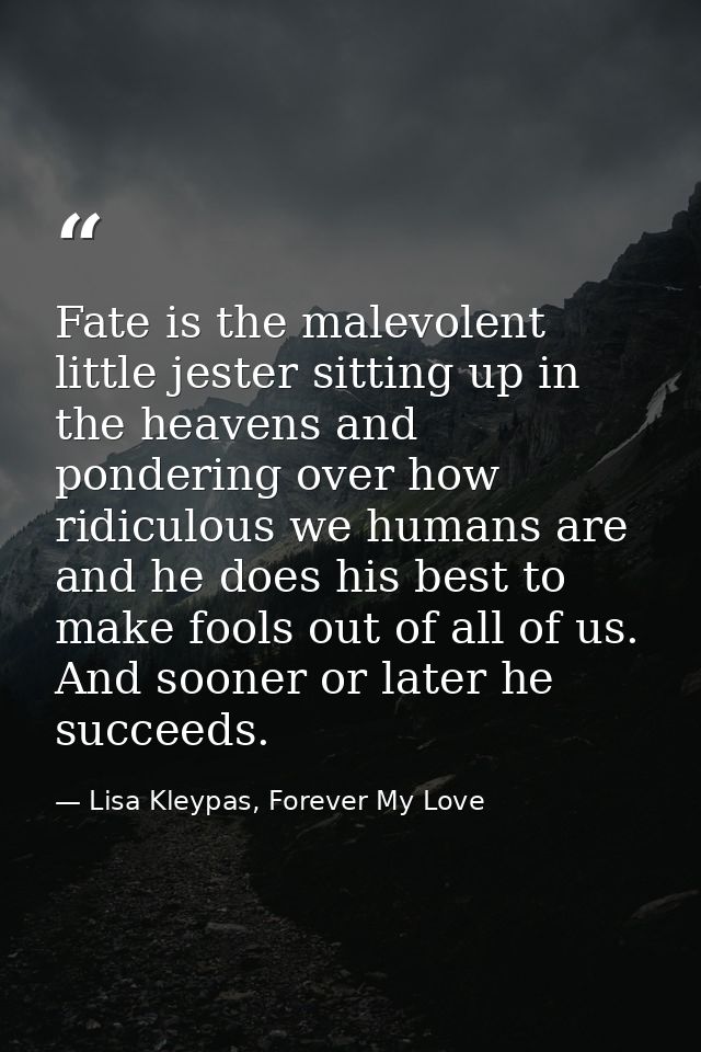 Fate is the malevolent little jester sitting up in the heavens and pondering over how ridiculous we humans are and he do — Lisa Kleypas, Forever My Love