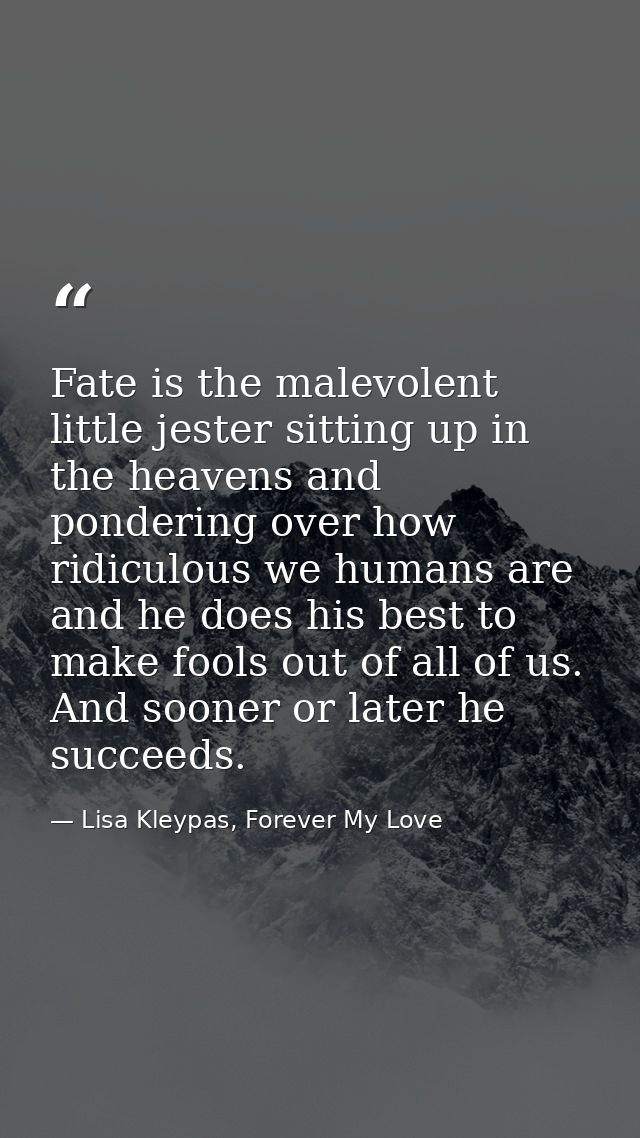 Fate is the malevolent little jester sitting up in the heavens and pondering over how ridiculous we humans are and he do — Lisa Kleypas, Forever My Love