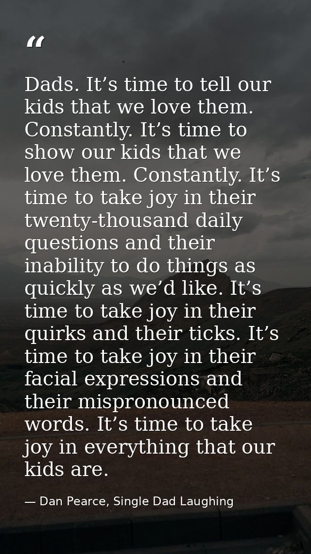 Dads. It’s time to tell our kids that we love them. Constantly. It’s time to show our kids that we love them. Constantly — Dan Pearce, Single Dad Laughing