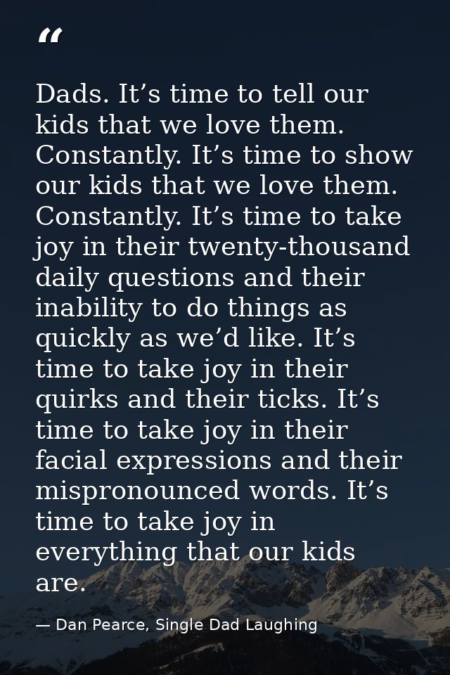 Dads. It’s time to tell our kids that we love them. Constantly. It’s time to show our kids that we love them. Constantly — Dan Pearce, Single Dad Laughing