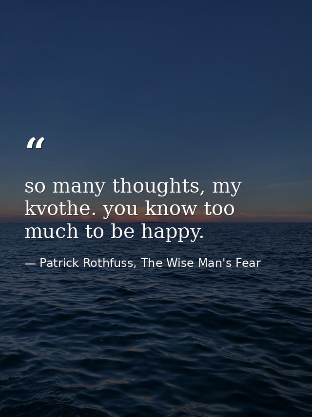 so many thoughts, my kvothe. you know too much to be happy. — Patrick Rothfuss, The Wise Man's Fear