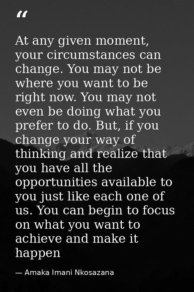 At any given moment, your circumstances can change. You may not be where you want to be right now. You may not even be d — Amaka Imani Nkosazana