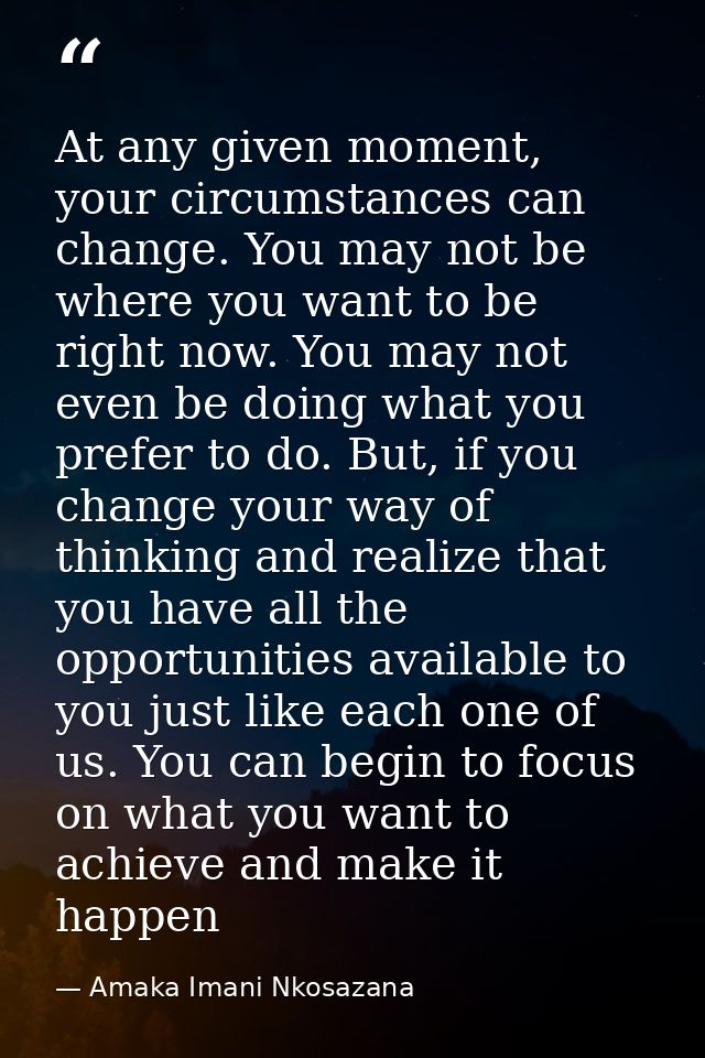 At any given moment, your circumstances can change. You may not be where you want to be right now. You may not even be d — Amaka Imani Nkosazana