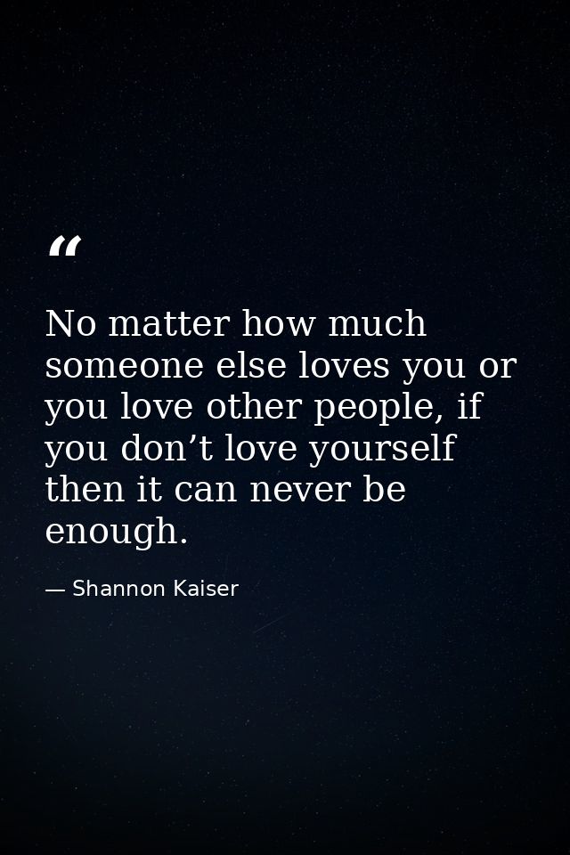 No matter how much someone else loves you or you love other people, if you don’t love yourself then it can never be enou — Shannon Kaiser