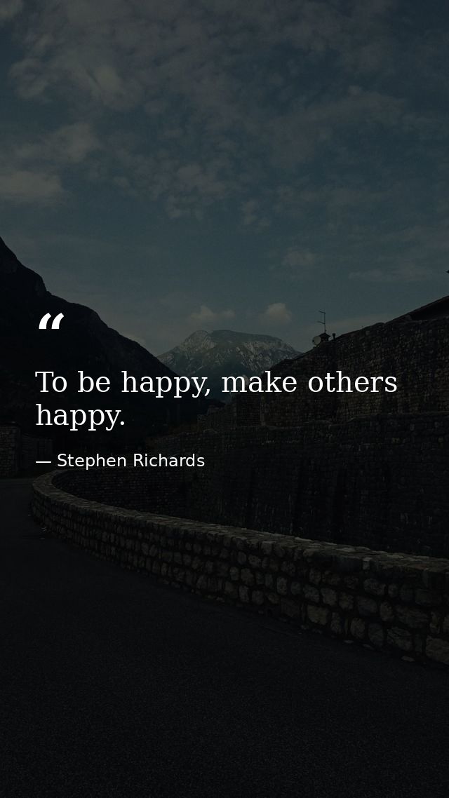 To be happy, make others happy. — Stephen Richards