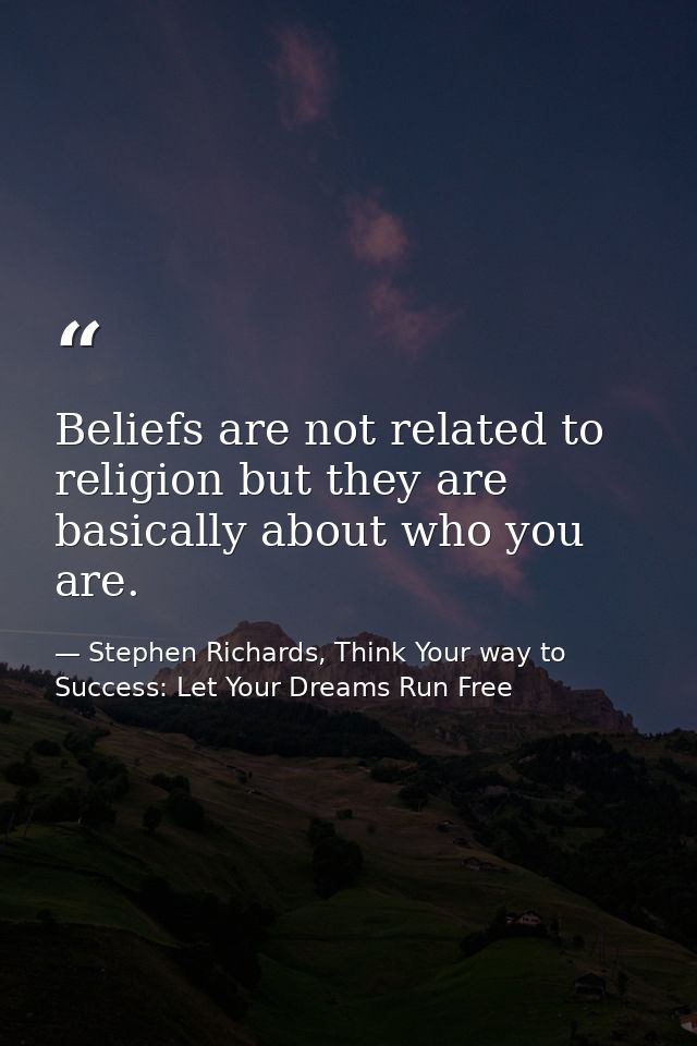 Beliefs are not related to religion but they are basically about who you are. — Stephen Richards, Think Your way to Success: Let Your Dreams Run Free